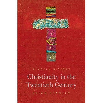 Christianity in the Twentieth Century - (Princeton History of Christianity) by  Brian Stanley (Paperback)