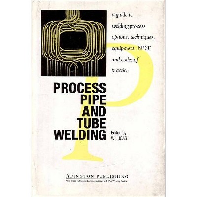 Process Pipe & Tube Welding - (Woodhead Publishing Welding and Other Joining Technologies) by  W Lucas (Hardcover)