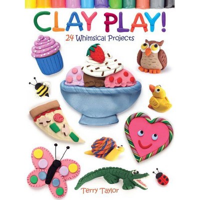 Clay Play! 24 Whimsical Projects - by  Terry Taylor (Paperback)