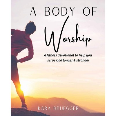 A Body of Worship - by  Kara Bruegger (Paperback)