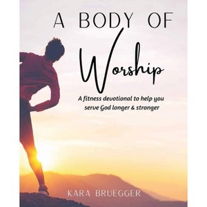 A Body of Worship - by  Kara Bruegger (Paperback) - 1 of 1