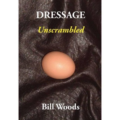 Dressage Unscrambled - by  Bill Woods (Paperback)