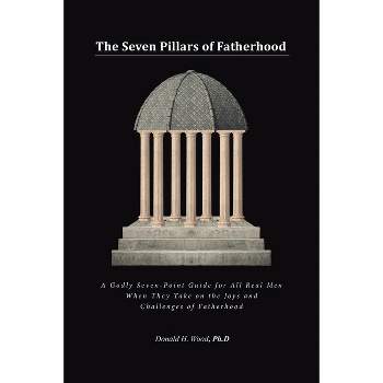 The Seven Pillars of Fatherhood - by Donald H Wood Ph D