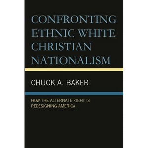 Confronting Ethnic White Christian Nationalism - by  Chuck A Baker (Hardcover) - 1 of 1