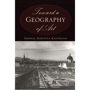 Toward a Geography of Art - 2nd Edition by  Thomas Dacosta Kaufmann (Paperback) - 1 of 1