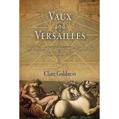 Vaux and Versailles - by  Claire Goldstein (Hardcover)