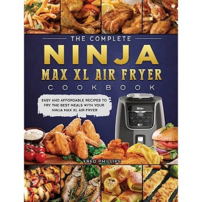 The Complete Ninja Max XL Air Fryer Cookbook - by  Fred Phillips (Hardcover)