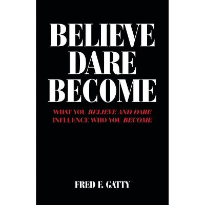 Believe Dare Become - by  Fred F Gatty (Paperback)