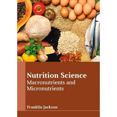 Nutrition Science: Macronutrients and Micronutrients - by  Franklin Jackson (Hardcover)