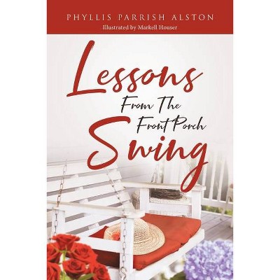 Lessons From The Front Porch Swing - by  Phyllis Parrish Alston (Paperback)