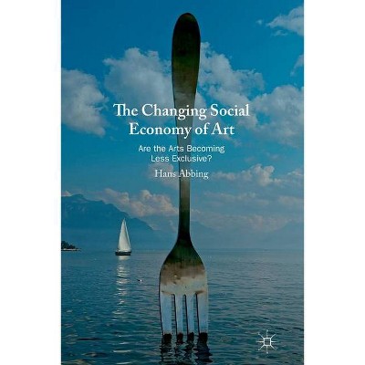 The Changing Social Economy of Art - by  Hans Abbing (Paperback)