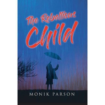 The Rebellious Child - by  Monik Parson (Paperback)