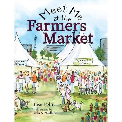 Meet Me at the Farmers Market - 2nd Edition by  Lisa K Pelto (Hardcover)