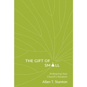 The Gift of Small - by  Allen T Stanton (Paperback) - 1 of 1