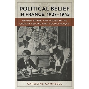 Political Belief in France, 1927-1945 - by  Caroline Campbell (Hardcover) - 1 of 1