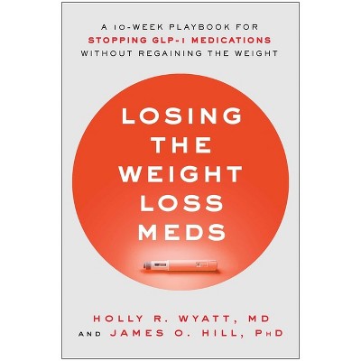Losing the Weight Loss Meds - by  Holly R Wyatt & James O Hill (Hardcover)