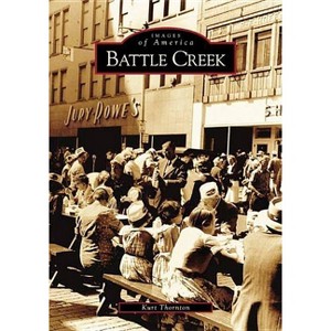 Battle Creek - (Images of America) by  Kurt Thornton (Paperback) - 1 of 1