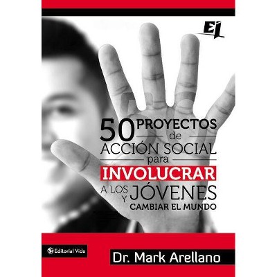 50 Proyectos de Acción Social Para Involucrar a Los Jóvenes Y Cambiar El Mundo - (Especialidades Juveniles) by  Mark Ernesto Arellano (Paperback)