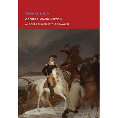 Thomas Sully: George Washington and the Passage of the Delaware - (Paperback)