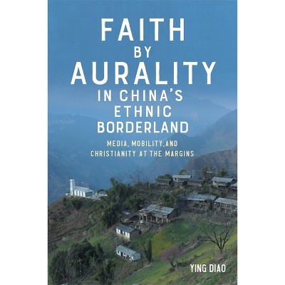 Faith by Aurality in China's Ethnic Borderland - (Eastman/Rochester Studies Ethnomusicology) by  Ying Diao (Hardcover)