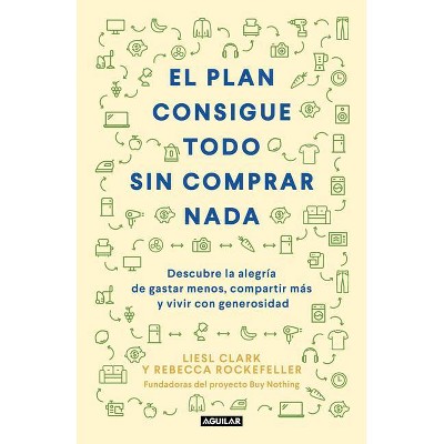 El Plan Consigue Todo Sin Comprar NADA / The Buy Nothing, Get Everything Plan: Discover the Joy of Spending Less, Sharing More, and Living Generously