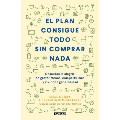 El Plan Consigue Todo Sin Comprar NADA / The Buy Nothing, Get Everything Plan: Discover the Joy of Spending Less, Sharing More, and Living Generously