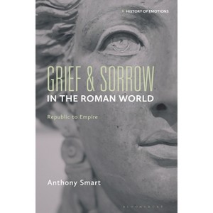 Grief and Sorrow in the Roman World - (History of Emotions) by  Anthony Smart (Hardcover) - 1 of 1