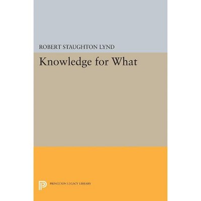 Knowledge for What - (Princeton Legacy Library) by  Robert Staughton Lynd (Paperback)