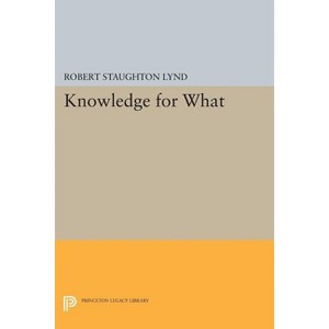 Knowledge for What - (Princeton Legacy Library) by  Robert Staughton Lynd (Paperback) - 1 of 1