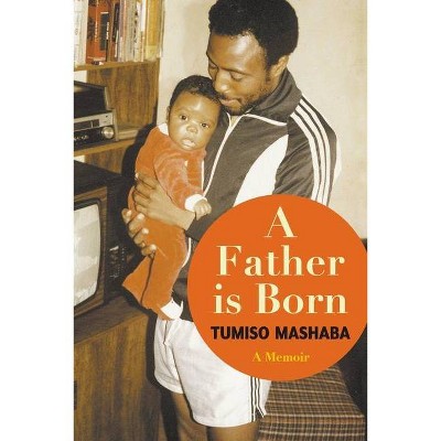 A FATHER IS BORN - A Memoir - by  Tumiso Mashaba (Paperback)