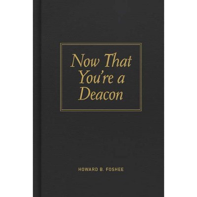 Now That You're a Deacon - by  Howard B Foshee (Hardcover)