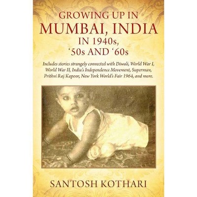 GROWING UP IN MUMBAI, INDIA IN 1940s, '50s AND '60s - by  Santosh Kothari (Paperback)