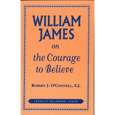 William James on the Courage to Believe - (American Philosophy) 2nd Edition by  Robert J O'Connell (Paperback)