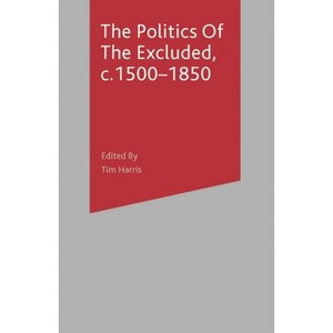 The Politics of the Excluded, c. 1500-1850 - (Themes in Focus) by  Tim Harris (Paperback) - 1 of 1