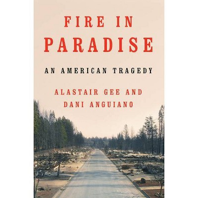 Fire in Paradise - by  Alastair Gee & Dani Anguiano (Hardcover)