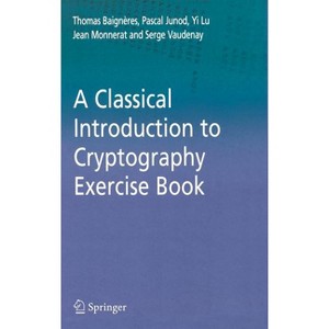 A Classical Introduction to Cryptography Exercise Book - by  Thomas Baigneres & Pascal Junod & Yi Lu & Jean Monnerat & Serge Vaudenay (Hardcover) - 1 of 1