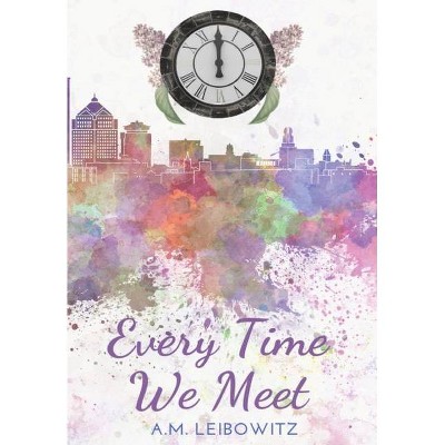 Every Time We Meet - by  A M Leibowitz (Hardcover)