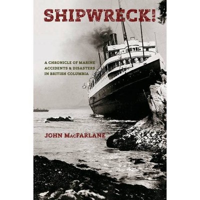 Shipwreck! A Chronicle of Marine Accidents & Disasters in British Columbia (Second edition) - by  John M MacFarlane (Paperback)