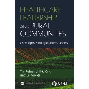 Healthcare Leadership and Rural Communities: Challenges, Strategies, and Solutions - by  Bill Auxier & Nikki King & Tim Putnam (Paperback) - 1 of 1