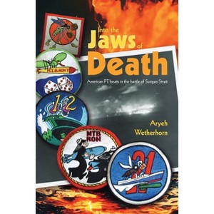 Into the Jaws of Death - PTs at Surigao - by  Aryeh Wetherhorn (Paperback) - 1 of 1