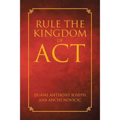 Rule the Kingdom of ACT - by  Duane Anthony Joseph & Ana Anchi Novicic (Paperback)