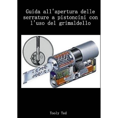 Guida all'apertura delle serrature a pistoncini con l'uso del grimaldello - by  Tooly Ted (Paperback)