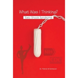 What Was I Thinking? Toxic Shock Syndrome - by  Patrick M Schlievert (Paperback) - 1 of 1