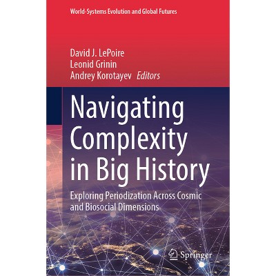 Navigating Complexity in Big History - (World-Systems Evolution and Global Futures) by  David J Lepoire & Leonid Grinin & Andrey Korotayev
