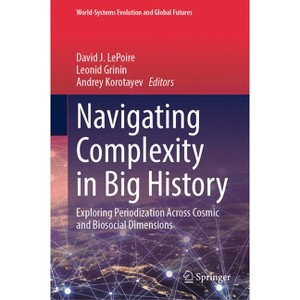 Navigating Complexity in Big History - (World-Systems Evolution and Global Futures) by  David J Lepoire & Leonid Grinin & Andrey Korotayev - 1 of 1