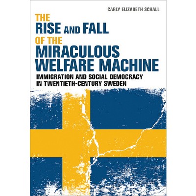 The Rise and Fall of the Miraculous Welfare Machine - by  Carly Elizabeth Schall (Hardcover)
