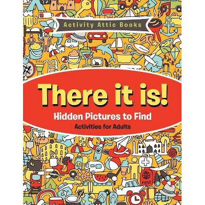 There It Is! Hidden Pictures to Find Activities for Adults - by  Activity Attic Books (Paperback)