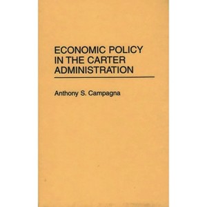 Economic Policy in the Carter Administration - (Contributions in Economics and Economic History) by  Anthony S Campagna (Hardcover) - 1 of 1