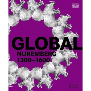 Global Nuremberg - by  Germanisches Nationalmuseum & Benno Baumbauer & Sven Jakstat & Marie-Therese Feist (Paperback) - 1 of 1