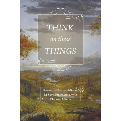 Think on These Things - by  Samantha Nnenna Adindu & Dharma & Chijioke Adindu (Paperback)